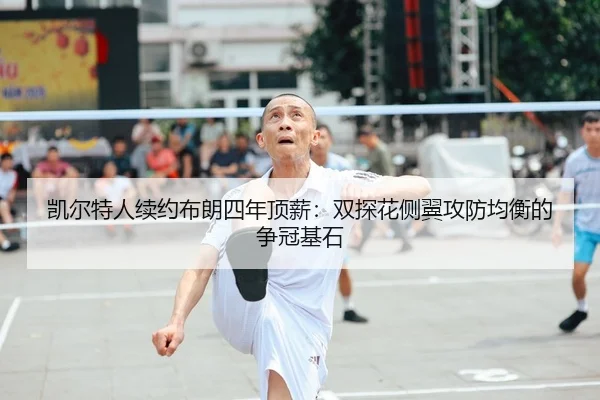 凯尔特人续约布朗四年顶薪：双探花侧翼攻防均衡的争冠基石